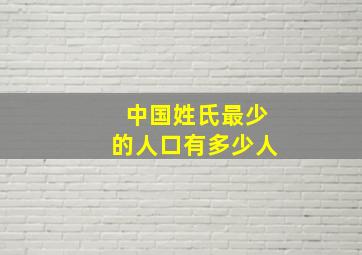 中国姓氏最少的人口有多少人