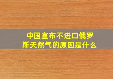 中国宣布不进口俄罗斯天然气的原因是什么