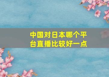 中国对日本哪个平台直播比较好一点