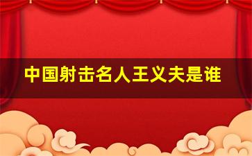 中国射击名人王义夫是谁