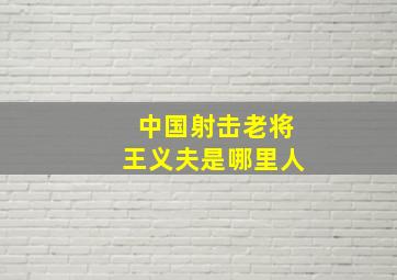 中国射击老将王义夫是哪里人