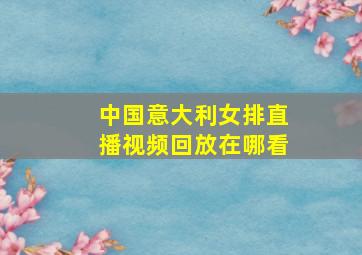 中国意大利女排直播视频回放在哪看