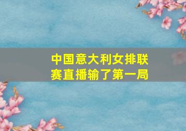 中国意大利女排联赛直播输了第一局