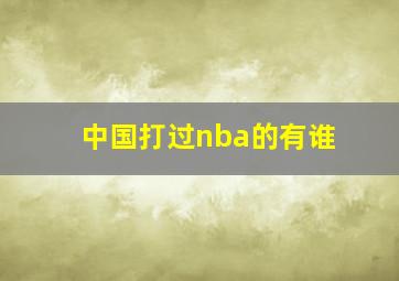 中国打过nba的有谁