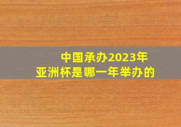 中国承办2023年亚洲杯是哪一年举办的