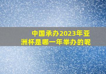 中国承办2023年亚洲杯是哪一年举办的呢