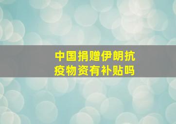 中国捐赠伊朗抗疫物资有补贴吗