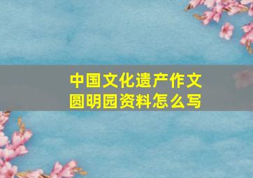 中国文化遗产作文圆明园资料怎么写