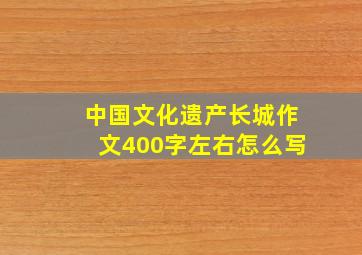 中国文化遗产长城作文400字左右怎么写