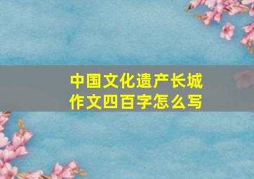 中国文化遗产长城作文四百字怎么写