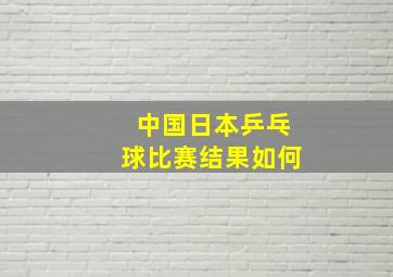 中国日本乒乓球比赛结果如何