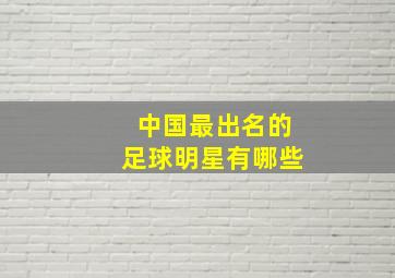 中国最出名的足球明星有哪些