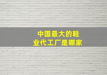 中国最大的鞋业代工厂是哪家