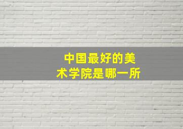 中国最好的美术学院是哪一所