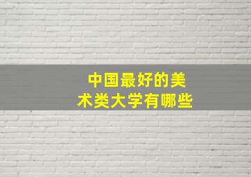 中国最好的美术类大学有哪些