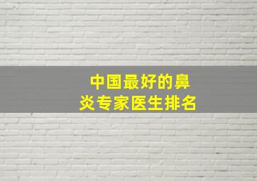 中国最好的鼻炎专家医生排名