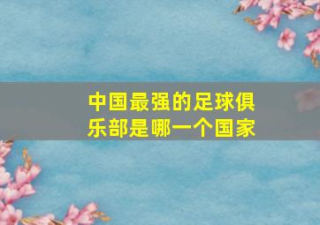 中国最强的足球俱乐部是哪一个国家