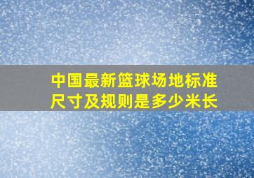 中国最新篮球场地标准尺寸及规则是多少米长