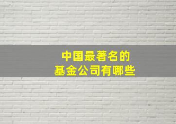 中国最著名的基金公司有哪些