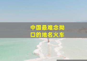 中国最难念拗口的地名火车