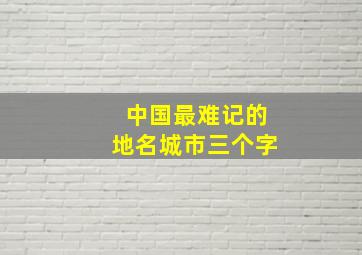 中国最难记的地名城市三个字