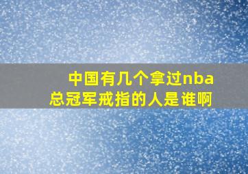 中国有几个拿过nba总冠军戒指的人是谁啊