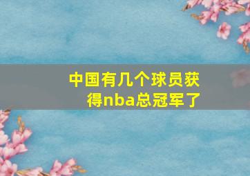 中国有几个球员获得nba总冠军了