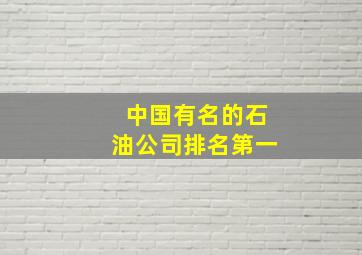 中国有名的石油公司排名第一