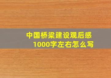 中国桥梁建设观后感1000字左右怎么写