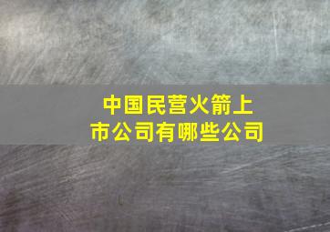 中国民营火箭上市公司有哪些公司