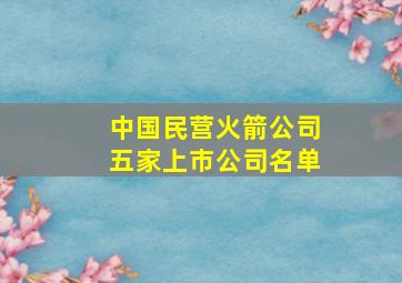 中国民营火箭公司五家上市公司名单