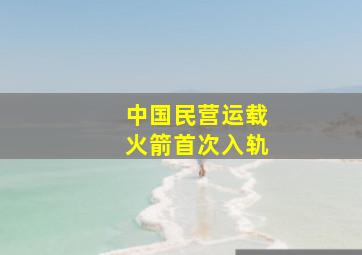 中国民营运载火箭首次入轨