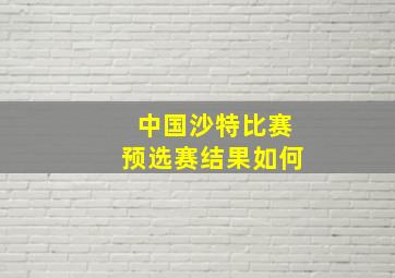 中国沙特比赛预选赛结果如何