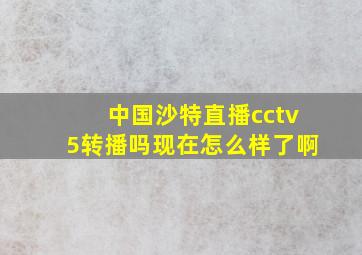 中国沙特直播cctv5转播吗现在怎么样了啊