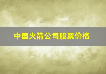 中国火箭公司股票价格