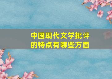 中国现代文学批评的特点有哪些方面