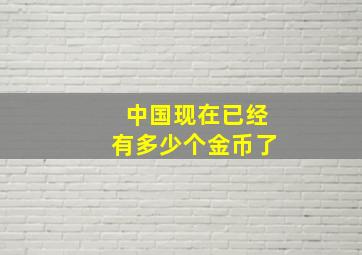 中国现在已经有多少个金币了