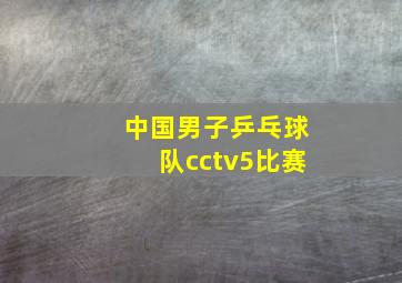 中国男子乒乓球队cctv5比赛