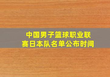 中国男子篮球职业联赛日本队名单公布时间