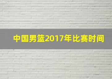 中国男篮2017年比赛时间