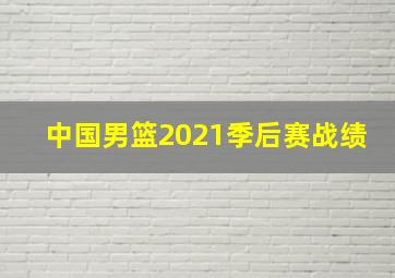 中国男篮2021季后赛战绩