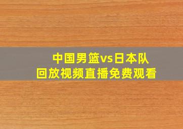 中国男篮vs日本队回放视频直播免费观看