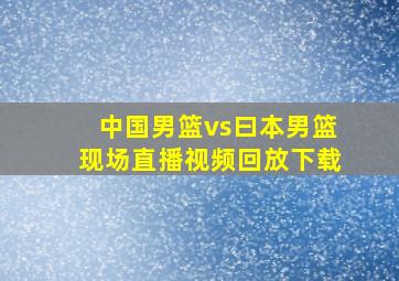 中国男篮vs曰本男篮现场直播视频回放下载