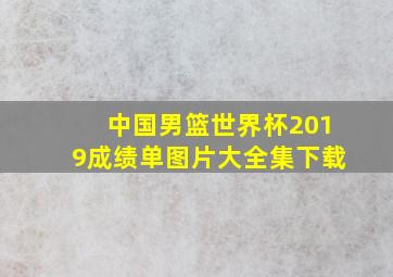 中国男篮世界杯2019成绩单图片大全集下载