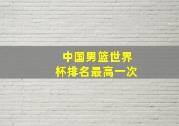 中国男篮世界杯排名最高一次