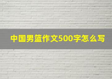 中国男篮作文500字怎么写