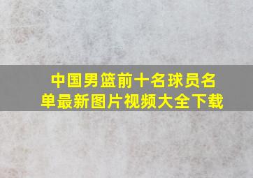 中国男篮前十名球员名单最新图片视频大全下载