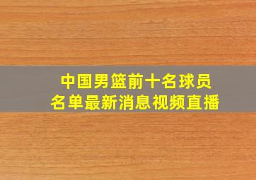 中国男篮前十名球员名单最新消息视频直播