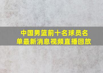 中国男篮前十名球员名单最新消息视频直播回放