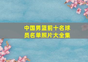 中国男篮前十名球员名单照片大全集